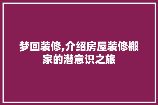 梦回装修,介绍房屋装修搬家的潜意识之旅