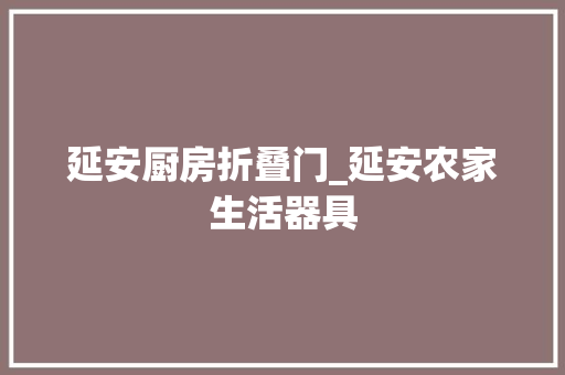 延安厨房折叠门_延安农家生活器具