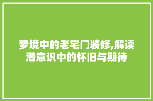 梦境中的老宅门装修,解读潜意识中的怀旧与期待