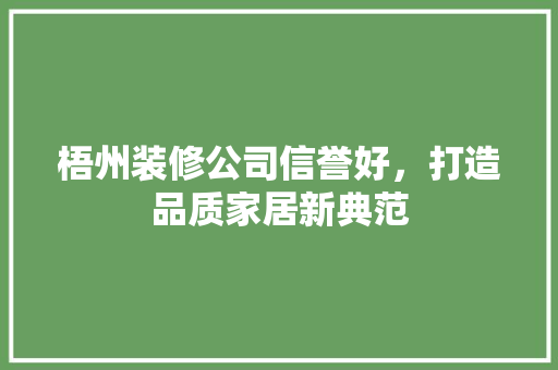 梧州装修公司信誉好，打造品质家居新典范