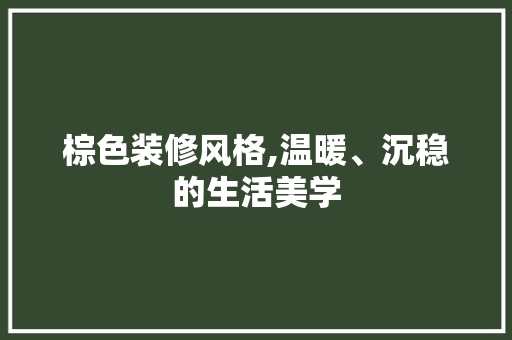 棕色装修风格,温暖、沉稳的生活美学