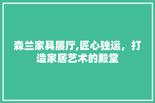 森兰家具展厅,匠心独运，打造家居艺术的殿堂