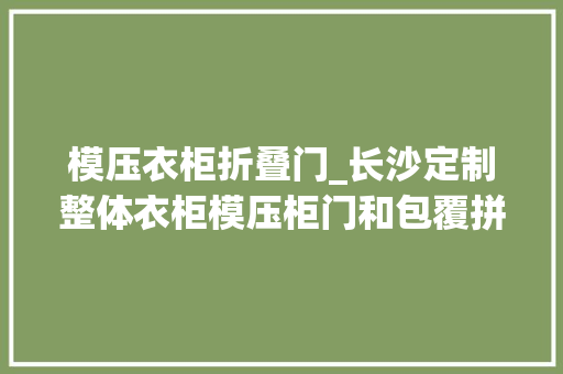 模压衣柜折叠门_长沙定制整体衣柜模压柜门和包覆拼框柜门选哪个好请看此文