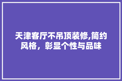 天津客厅不吊顶装修,简约风格，彰显个性与品味