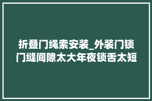折叠门绳索安装_外装门锁门缝间隙太大年夜锁舌太短锁不住门了该若何去解决问题