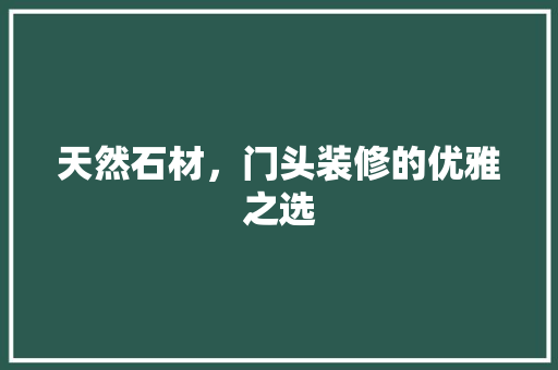 天然石材，门头装修的优雅之选