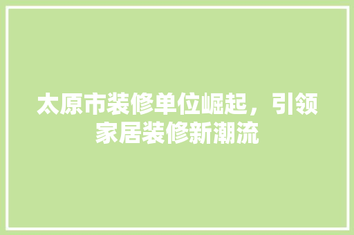 太原市装修单位崛起，引领家居装修新潮流