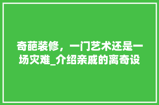 奇葩装修，一门艺术还是一场灾难_介绍亲戚的离奇设计方法