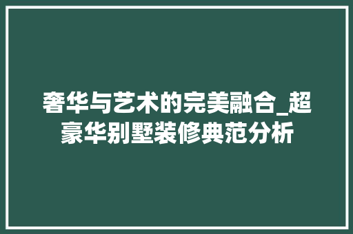 奢华与艺术的完美融合_超豪华别墅装修典范分析