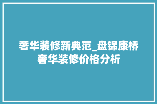 奢华装修新典范_盘锦康桥奢华装修价格分析