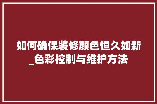 如何确保装修颜色恒久如新_色彩控制与维护方法