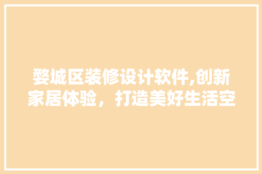 婺城区装修设计软件,创新家居体验，打造美好生活空间