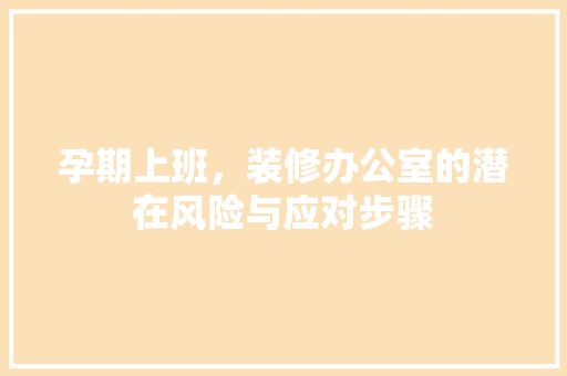 孕期上班，装修办公室的潜在风险与应对步骤