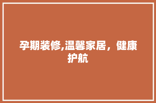 孕期装修,温馨家居，健康护航