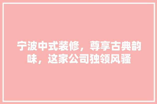 宁波中式装修，尊享古典韵味，这家公司独领风骚