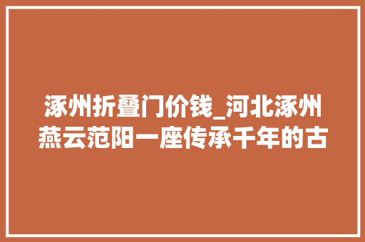 涿州折叠门价钱_河北涿州燕云范阳一座传承千年的古城双塔耸立见证炊火不冷