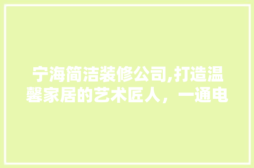宁海简洁装修公司,打造温馨家居的艺术匠人，一通电话，美好启程