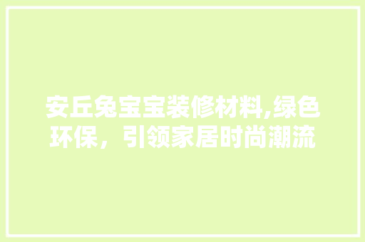 安丘兔宝宝装修材料,绿色环保，引领家居时尚潮流
