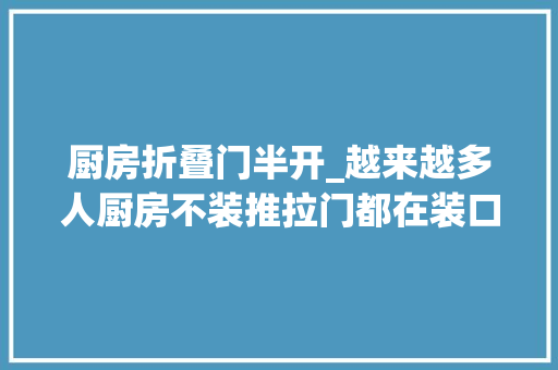 厨房折叠门半开_越来越多人厨房不装推拉门都在装口袋门和PD门妙啊