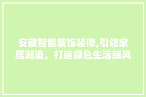 安徽智能装饰装修,引领家居潮流，打造绿色生活新风尚