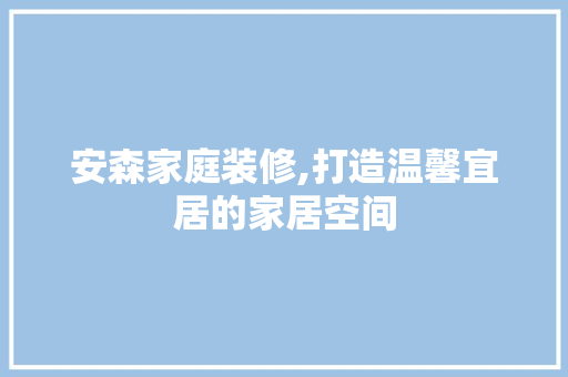 安森家庭装修,打造温馨宜居的家居空间