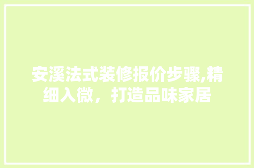 安溪法式装修报价步骤,精细入微，打造品味家居