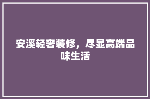 安溪轻奢装修，尽显高端品味生活