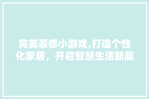 完美装修小游戏,打造个性化家居，开启智慧生活新篇章