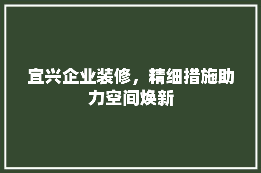 宜兴企业装修，精细措施助力空间焕新