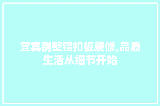 宜宾别墅铝扣板装修,品质生活从细节开始