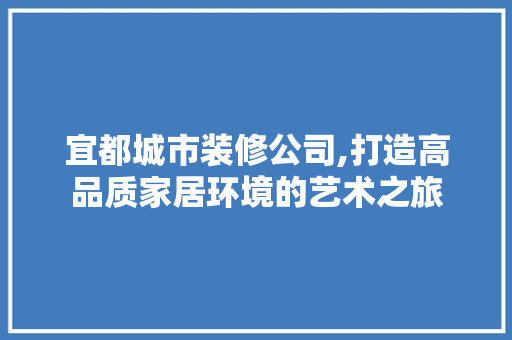 宜都城市装修公司,打造高品质家居环境的艺术之旅