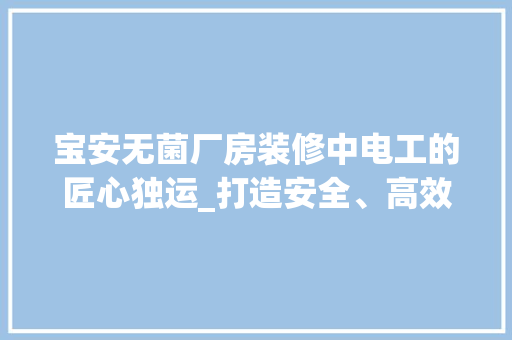 宝安无菌厂房装修中电工的匠心独运_打造安全、高效的生产环境