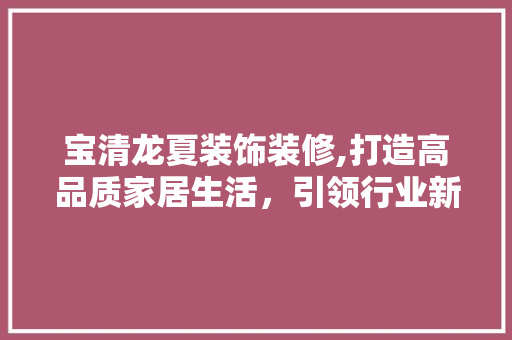宝清龙夏装饰装修,打造高品质家居生活，引领行业新风尚