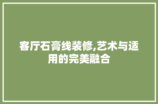 客厅石膏线装修,艺术与适用的完美融合