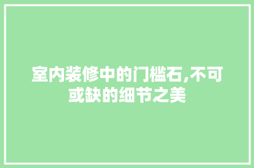 室内装修中的门槛石,不可或缺的细节之美