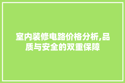 室内装修电路价格分析,品质与安全的双重保障