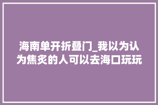 海南单开折叠门_我以为认为焦炙的人可以去海口玩玩