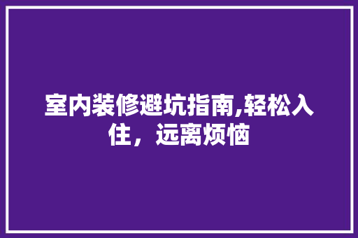 室内装修避坑指南,轻松入住，远离烦恼