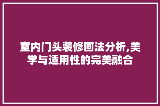 室内门头装修画法分析,美学与适用性的完美融合