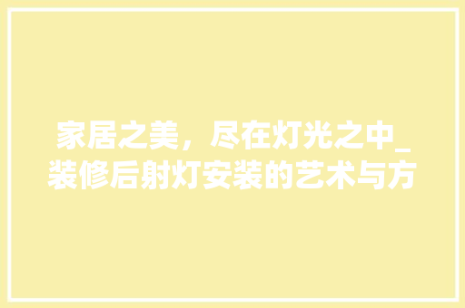 家居之美，尽在灯光之中_装修后射灯安装的艺术与方法