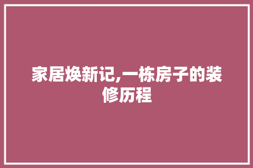 家居焕新记,一栋房子的装修历程