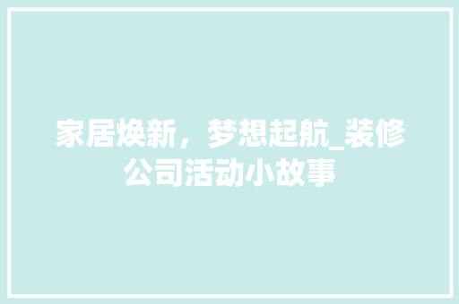 家居焕新，梦想起航_装修公司活动小故事