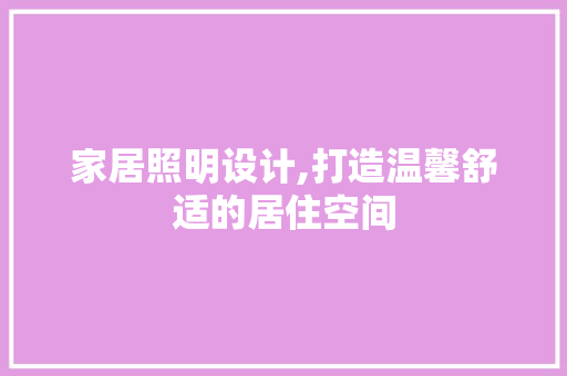家居照明设计,打造温馨舒适的居住空间