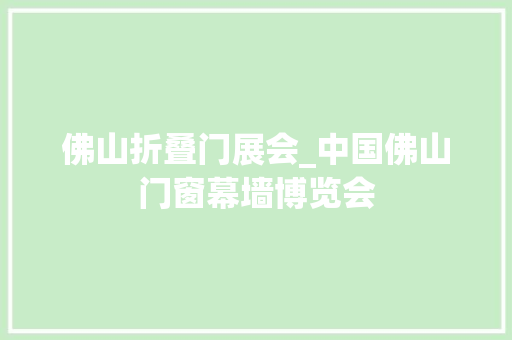 佛山折叠门展会_中国佛山门窗幕墙博览会