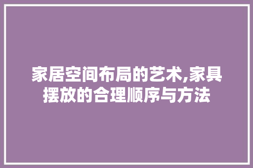 家居空间布局的艺术,家具摆放的合理顺序与方法