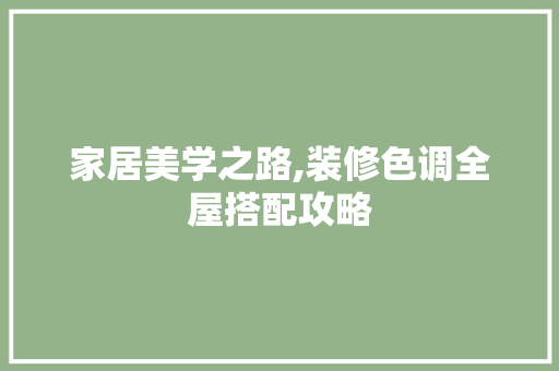 家居美学之路,装修色调全屋搭配攻略