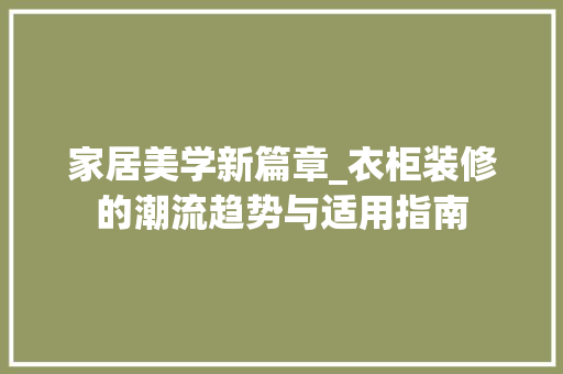 家居美学新篇章_衣柜装修的潮流趋势与适用指南