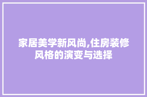 家居美学新风尚,住房装修风格的演变与选择