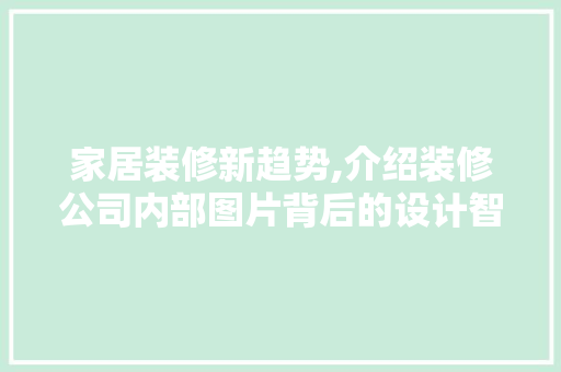 家居装修新趋势,介绍装修公司内部图片背后的设计智慧