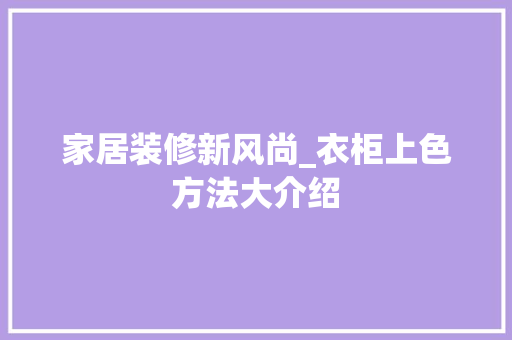 家居装修新风尚_衣柜上色方法大介绍